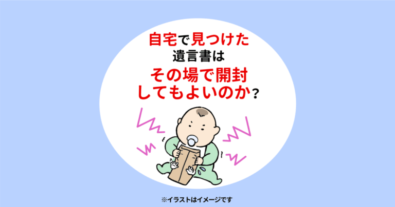 自宅で見つけた遺言書は、その場で開封してもよいのか？